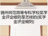 锦州师范高等专科学校奖学金评定细则是怎样的(奖学金评定细则)