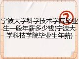 宁波大学科学技术学院毕业生一般年薪多少钱(宁波大学科技学院毕业生年薪)