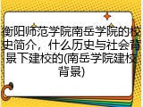 衡阳师范学院南岳学院的校史简介，什么历史与社会背景下建校的(南岳学院建校背景)
