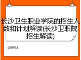 长沙卫生职业学院的招生人数和计划解读(长沙卫职院招生解读)