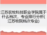 江苏农牧科技职业学院属于什么档次，专业排行分析(江苏牧院档次专业)