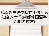 成都外国语学院有出过什么知名人士吗(成都外国语学院知名校友)