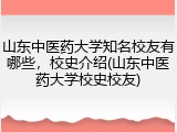 山东中医药大学知名校友有哪些，校史介绍(山东中医药大学校史校友)
