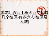 黑龙江农业工程职业学院有几个校区,有多少人(校区及人数)