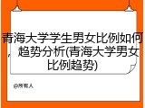 青海大学学生男女比例如何，趋势分析(青海大学男女比例趋势)