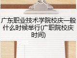 广东职业技术学院校庆一般什么时候举行(广职院校庆时间)