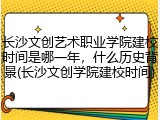长沙文创艺术职业学院建校时间是哪一年，什么历史背景(长沙文创学院建校时间)