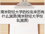 南京财经大学的校名来历有什么渊源(南京财经大学校名渊源)