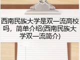 西南民族大学是双一流高校吗，简单介绍(西南民族大学双一流简介)