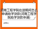 河南工程学院在读期间怎么申请助学贷款(河南工程学院助学贷款申请)