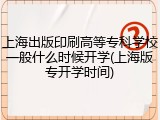 上海出版印刷高等专科学校一般什么时候开学(上海版专开学时间)