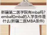 新疆第二医学院有mba吗？emba和mba的入学条件是什么(新疆二医MBA条件)