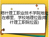喀什理工职业技术学院地址在哪里，学校地理位置(喀什理工职院位置)