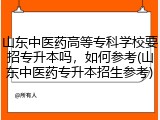 山东中医药高等专科学校要招专升本吗，如何参考(山东中医药专升本招生参考)