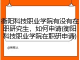 衡阳科技职业学院有没有在职研究生，如何申请(衡阳科技职业学院在职研申请)