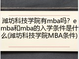 潍坊科技学院有mba吗？emba和mba的入学条件是什么(潍坊科技学院MBA条件)