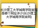 长沙理工大学城南学院官网是哪个网址多少(长沙理工大学城南学院官网)
