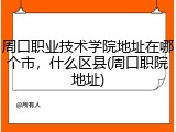 周口职业技术学院地址在哪个市，什么区县(周口职院地址)