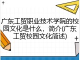 广东工贸职业技术学院的校园文化是什么，简介(广东工贸校园文化简述)