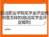 临沧职业学院奖学金评定细则是怎样的(临沧奖学金评定细则)