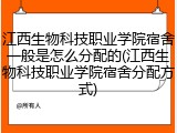 江西生物科技职业学院宿舍一般是怎么分配的(江西生物科技职业学院宿舍分配方式)