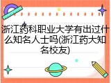 浙江药科职业大学有出过什么知名人士吗(浙江药大知名校友)