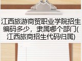 江西旅游商贸职业学院招生编码多少，隶属哪个部门(江西旅商招生代码归属)