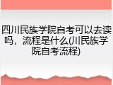 四川民族学院自考可以去读吗，流程是什么(川民族学院自考流程)