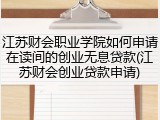 江苏财会职业学院如何申请在读间的创业无息贷款(江苏财会创业贷款申请)