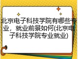 北京电子科技学院有哪些专业，就业前景如何(北京电子科技学院专业就业)