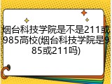 烟台科技学院是不是211或985高校(烟台科技学院是985或211吗)
