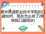 南京铁道职业技术学院的口碑如何，现在怎么样了(南铁院口碑现状)