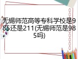 无锡师范高等专科学校是985还是211(无锡师范是985吗)