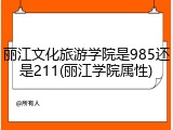 丽江文化旅游学院是985还是211(丽江学院属性)
