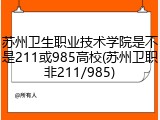 苏州卫生职业技术学院是不是211或985高校(苏州卫职非211/985)
