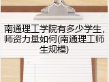 南通理工学院有多少学生，师资力量如何(南通理工师生规模)