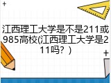 江西理工大学是不是211或985高校(江西理工大学是211吗？)