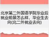 北京第二外国语学院毕业后就业前景怎么样，毕业生去向(北二外就业去向)