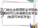 三门峡社会管理职业学院就读期间可以申请哪些奖学金(就读可申奖学金)