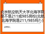 北京航空航天大学北海学院是不是211或985高校(北航北海学院是211/985吗？)