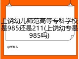 上饶幼儿师范高等专科学校是985还是211(上饶幼专是985吗)