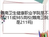 赣南卫生健康职业学院是不是211或985高校(赣南卫院是211吗)