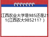 江西农业大学是985还是211(江西农大985211？)