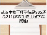 武汉生物工程学院是985还是211(武汉生物工程学院属性)