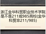 浙江金华科贸职业技术学院是不是211或985高校(金华科贸非211/985)