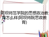 阿坝师范学院的思想政治教育怎么样(阿坝师院思政教育)
