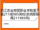 浙江农业商贸职业学院是不是211或985高校(农商职院属211985吗)