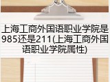 上海工商外国语职业学院是985还是211(上海工商外国语职业学院属性)