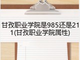 甘孜职业学院是985还是211(甘孜职业学院属性)