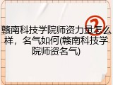 赣南科技学院师资力量怎么样，名气如何(赣南科技学院师资名气)